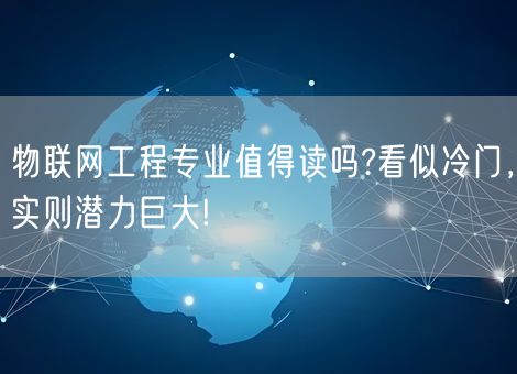 物联网工程专业值得读吗?看似冷门,实则潜力巨大!