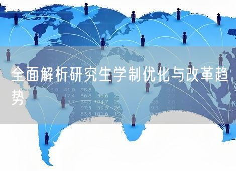 全面解析研究生学制优化与改革趋势