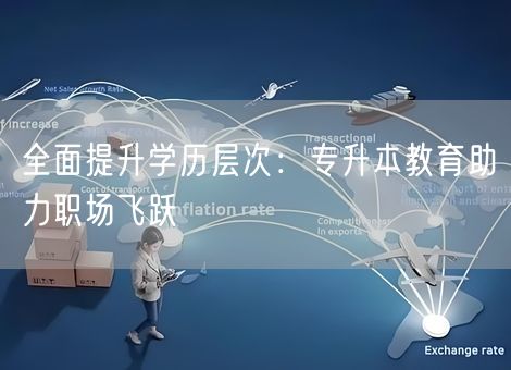 全面提升学历层次：专升本教育助力职场飞跃