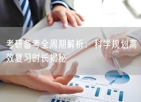 考研备考全周期解析：科学规划高效复习时长揭秘