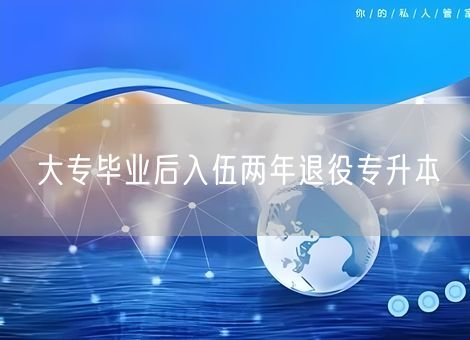 大专毕业后入伍两年退役专升本