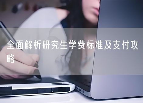 全面解析研究生学费标准及支付攻略