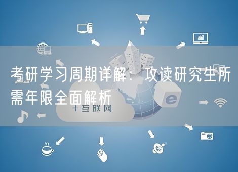 考研学习周期详解：攻读研究生所需年限全面解析