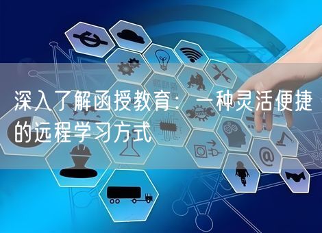 深入了解函授教育：一种灵活便捷的远程学习方式