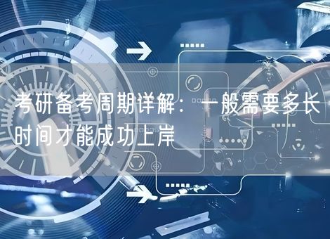 考研备考周期详解：一般需要多长时间才能成功上岸