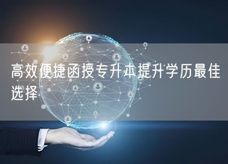 高效便捷函授专升本提升学历最佳选择