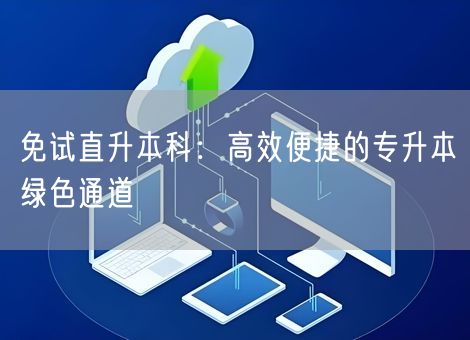 免试直升本科：高效便捷的专升本绿色通道
