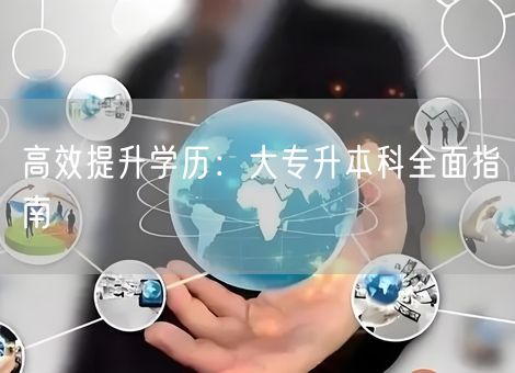高效提升学历：大专升本科全面指南