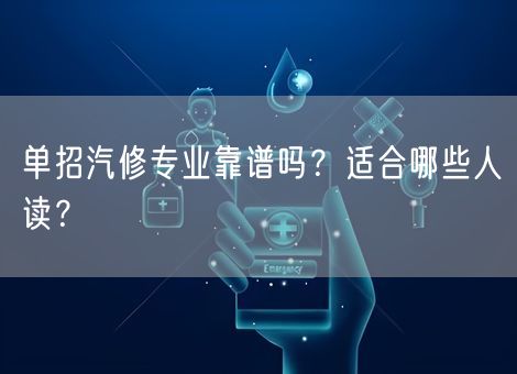 单招汽修专业靠谱吗?适合哪些人读?