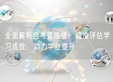 全面解析自考查成绩：精准评估学习成效，助力学业提升