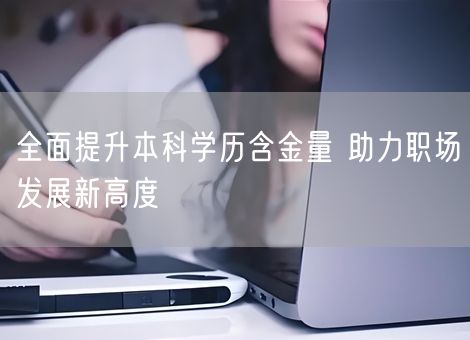 全面提升本科学历含金量 助力职场发展新高度