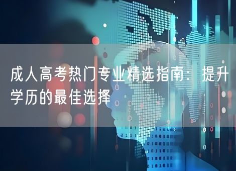 成人高考热门专业精选指南：提升学历的最佳选择