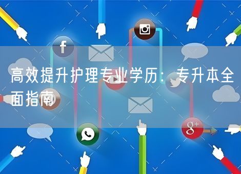 高效提升护理专业学历:专升本全面指南 高效提升护理专业学历:专升本全面指南