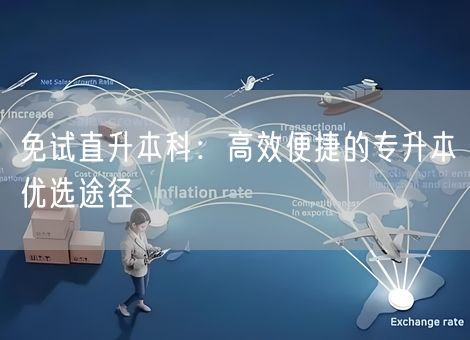 免试直升本科：高效便捷的专升本优选途径