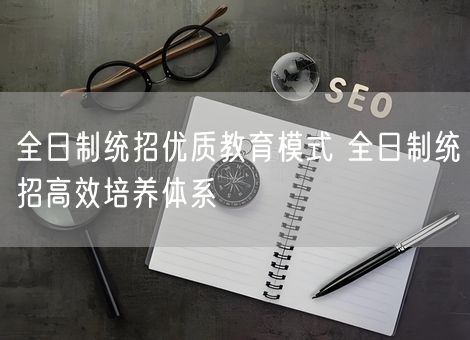 全日制统招优质教育模式 全日制统招高效培养体系