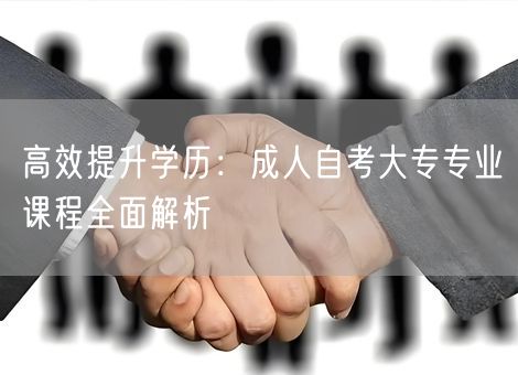 高效提升学历：成人自考大专专业课程全面解析