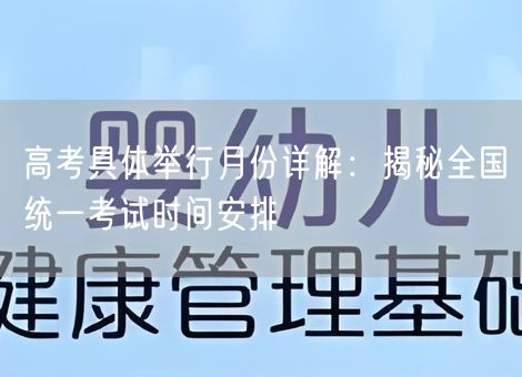 高考具体举行月份详解：揭秘全国统一考试时间安排