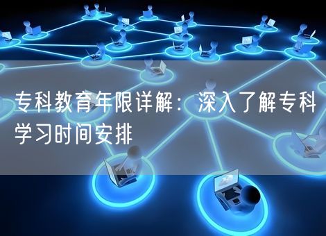 专科教育年限详解：深入了解专科学习时间安排