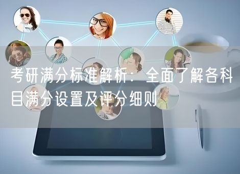 考研满分标准解析：全面了解各科目满分设置及评分细则