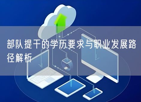 部队提干的学历要求与职业发展路径解析