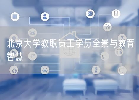 北京大学教职员工学历全景与教育智慧