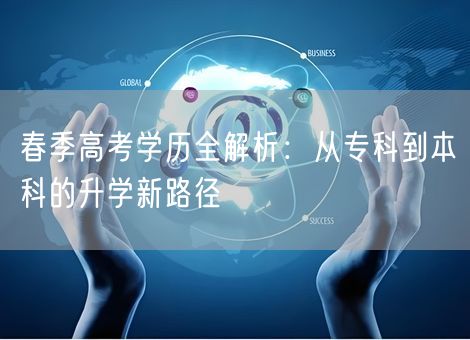 春季高考学历全解析：从专科到本科的升学新路径