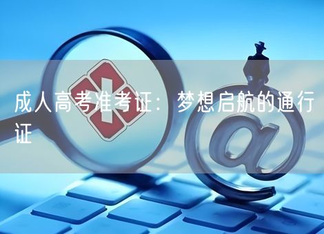 成人高考准考证：梦想启航的通行证