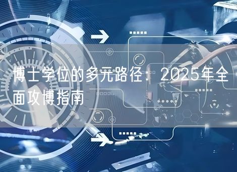博士学位的多元路径：2025年全面攻博指南