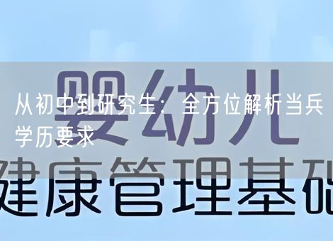 从初中到研究生：全方位解析当兵学历要求