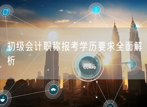 初级会计职称报考学历要求全面解析