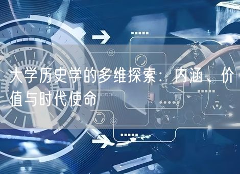 大学历史学的多维探索：内涵、价值与时代使命
