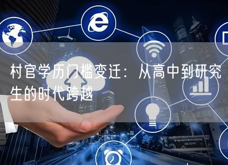 村官学历门槛变迁：从高中到研究生的时代跨越