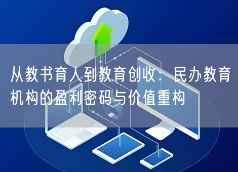 从教书育人到教育创收：民办教育机构的盈利密码与价值重构