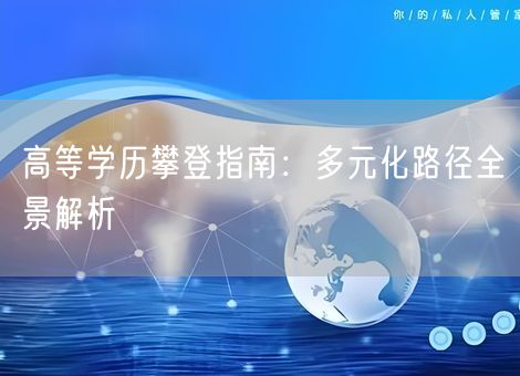 高等学历攀登指南：多元化路径全景解析