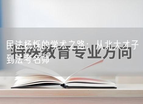 民法杨烁的学术之路：从北大才子到法考名师