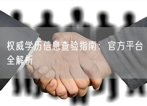 权威学历信息查验指南：官方平台全解析