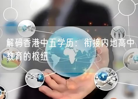 解码香港中五学历：衔接内地高中教育的枢纽