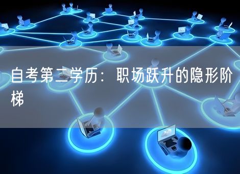 自考第二学历：职场跃升的隐形阶梯