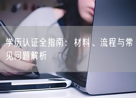 学历认证全指南：材料、流程与常见问题解析