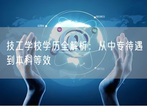 技工学校学历全解析：从中专待遇到本科等效