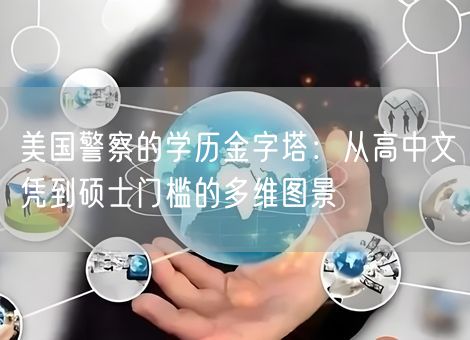 美国警察的学历金字塔：从高中文凭到硕士门槛的多维图景