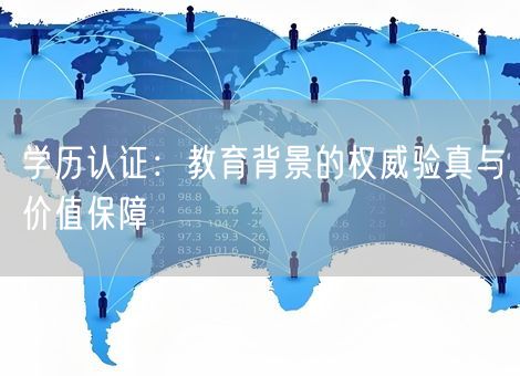 学历认证：教育背景的权威验真与价值保障