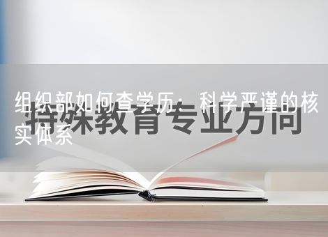 组织部如何查学历：科学严谨的核实体系