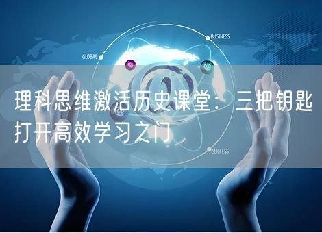 理科思维激活历史课堂：三把钥匙打开高效学习之门