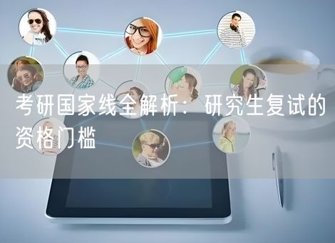 考研国家线全解析：研究生复试的资格门槛