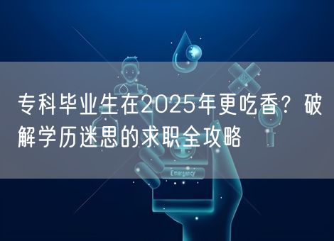 专科毕业生在2025年更吃香？破解学历迷思的求职全攻略
