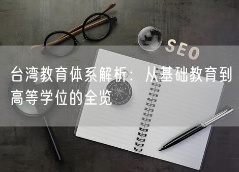台湾教育体系解析：从基础教育到高等学位的全览