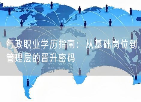 行政职业学历指南：从基础岗位到管理层的晋升密码