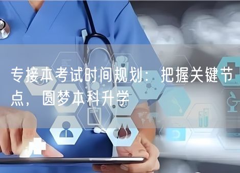 专接本考试时间规划：把握关键节点，圆梦本科升学