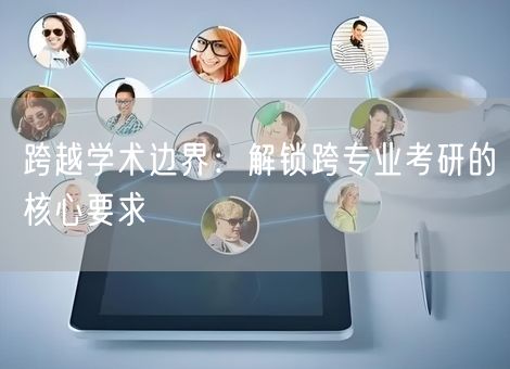 跨越学术边界：解锁跨专业考研的核心要求